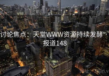 讨论焦点：天堂WWW资源持续发酵 · 报道148