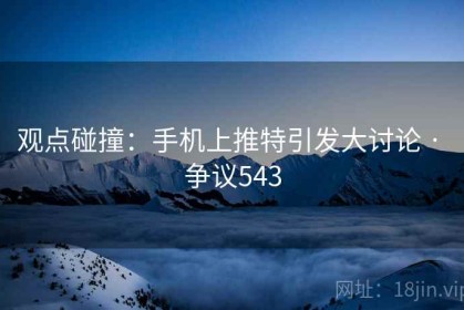 观点碰撞：手机上推特引发大讨论 · 争议543