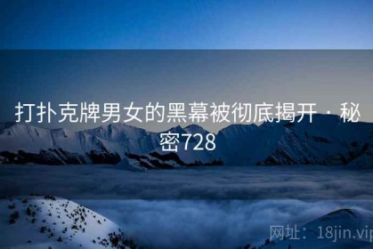 打扑克牌男女的黑幕被彻底揭开 · 秘密728