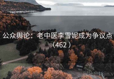 公众舆论：老中医李雪妮成为争议点（462 ）