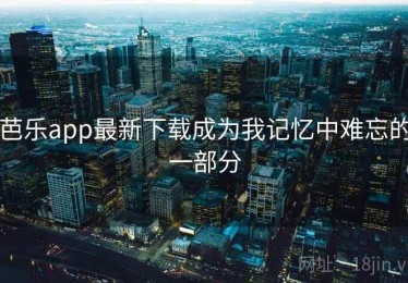 芭乐app最新下载成为我记忆中难忘的一部分