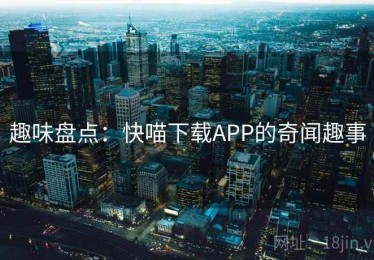 趣味盘点：快喵下载APP的奇闻趣事