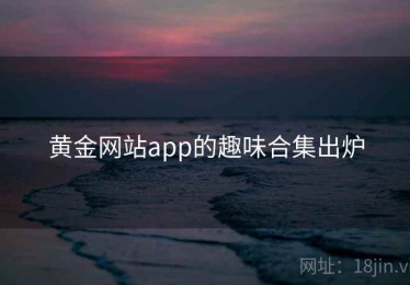 黄金网站app的趣味合集出炉