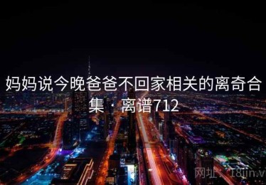 妈妈说今晚爸爸不回家相关的离奇合集 · 离谱712