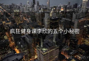 疯狂健身课李欣的五个小秘密