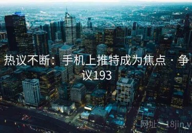 热议不断：手机上推特成为焦点 · 争议193