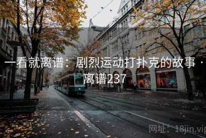 一看就离谱：剧烈运动打扑克的故事 · 离谱237