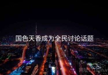 国色天香成为全民讨论话题