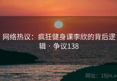 网络热议：疯狂健身课李欣的背后逻辑 · 争议138