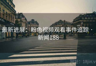 最新进展：粉色视频观看事件追踪 · 新闻188