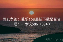 网友争论：芭乐app最新下载是否合理？ · 争议586（394 ）