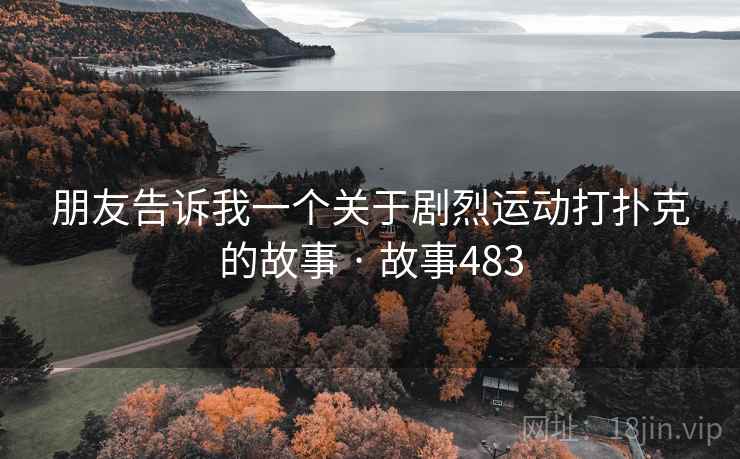 朋友告诉我一个关于剧烈运动打扑克的故事 · 故事483