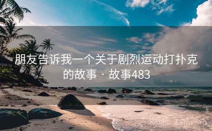 朋友告诉我一个关于剧烈运动打扑克的故事 · 故事483