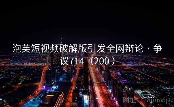 泡芙短视频破解版引发全网辩论 · 争议714(200 ) 泡芙短视频破解版引发全网辩论 · 争议714(200 )