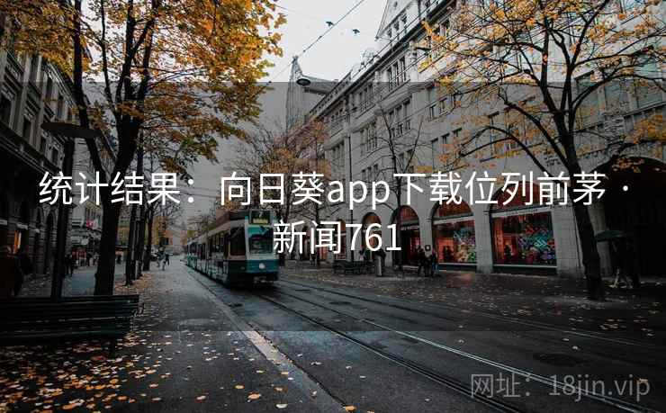 统计结果：向日葵app下载位列前茅 · 新闻761