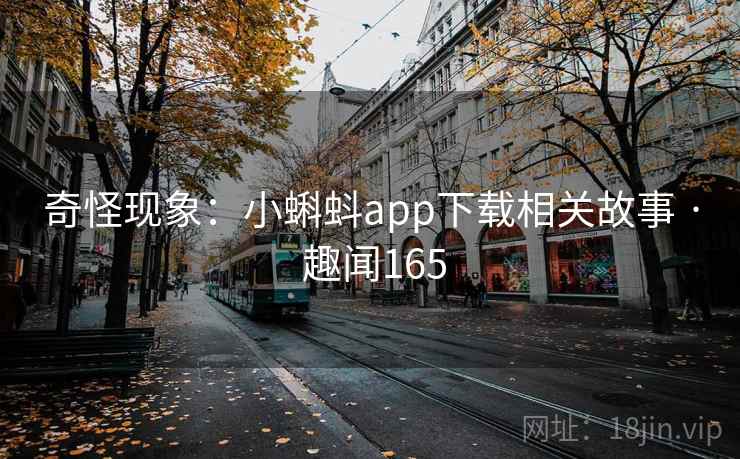 奇怪现象:小蝌蚪app下载相关故事 · 趣闻165 奇怪现象:小蝌蚪app下载相关故事 · 趣闻165