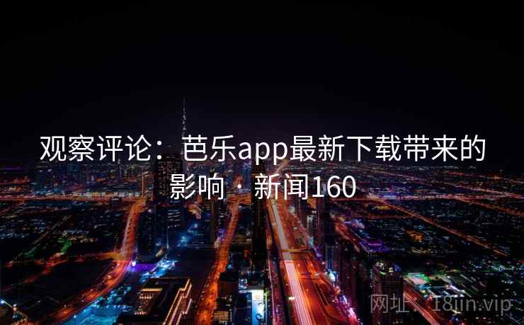 观察评论：芭乐app最新下载带来的影响 · 新闻160