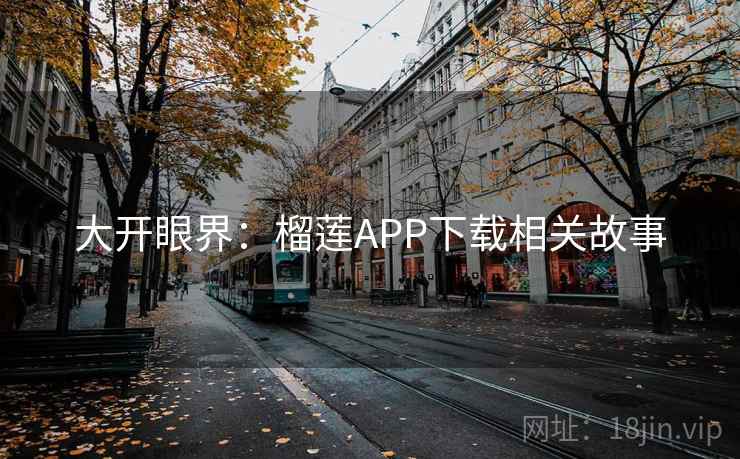 大开眼界：榴莲APP下载相关故事