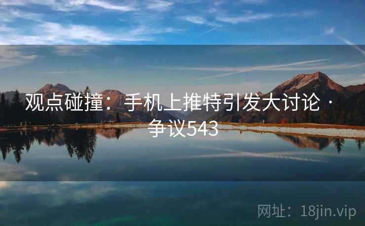 观点碰撞:手机上推特引发大讨论 · 争议543 观点碰撞:手机上推特引发大讨论 · 争议543