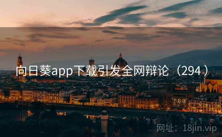 向日葵app下载引发全网辩论（294 ）