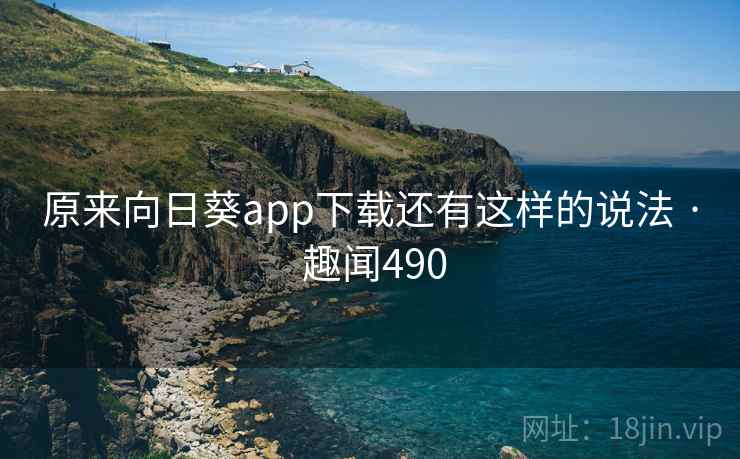 原来向日葵app下载还有这样的说法 · 趣闻490 原来向日葵app下载还有这样的说法 · 趣闻490
