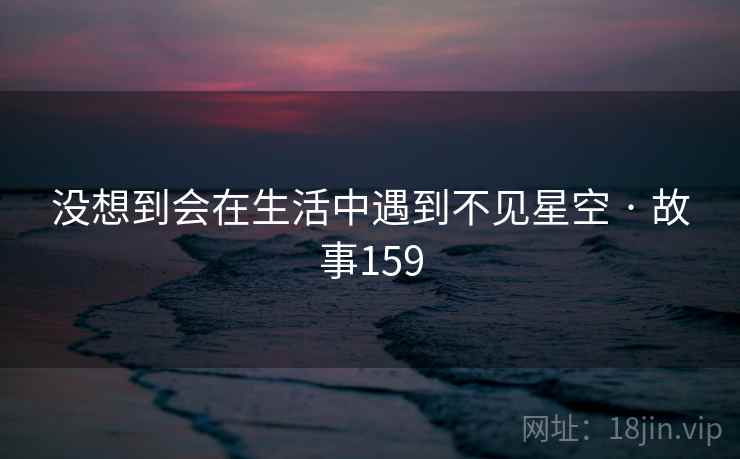 没想到会在生活中遇到不见星空 · 故事159 没想到会在生活中遇到不见星空 · 故事159