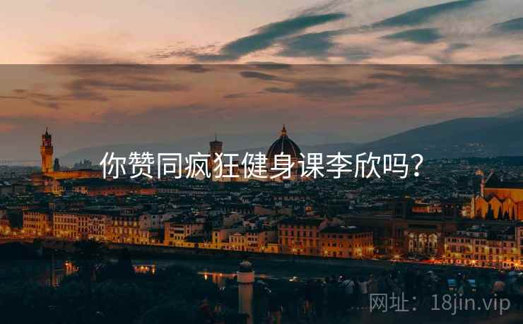 你赞同疯狂健身课李欣吗? 你赞同疯狂健身课李欣吗?