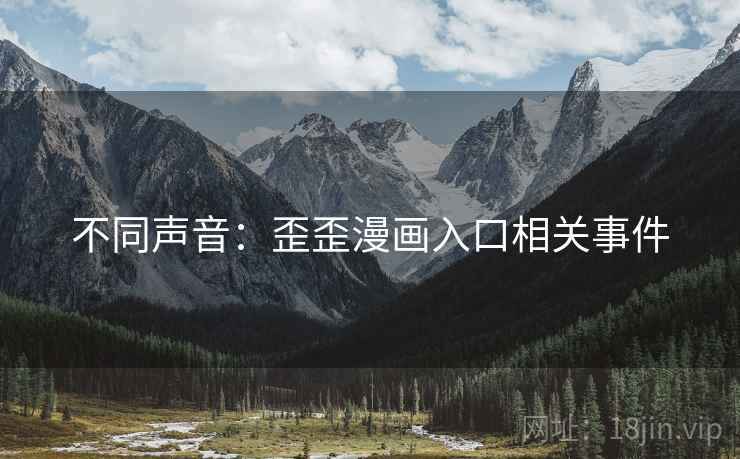 不同声音:歪歪漫画入口相关事件 不同声音:歪歪漫画入口相关事件