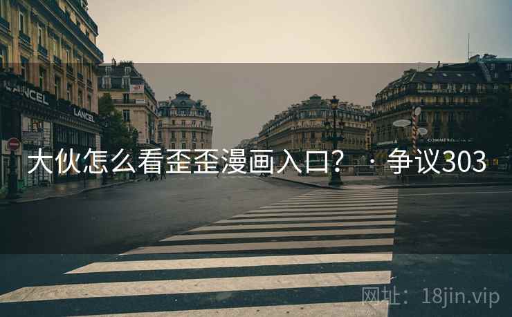 大伙怎么看歪歪漫画入口? · 争议303 大伙怎么看歪歪漫画入口? · 争议303