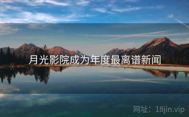 月光影院成为年度最离谱新闻 月光影院成为年度最离谱新闻