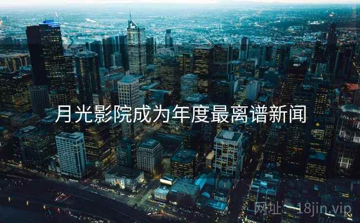 月光影院成为年度最离谱新闻 月光影院成为年度最离谱新闻