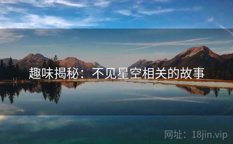 趣味揭秘:不见星空相关的故事 趣味揭秘:不见星空相关的故事