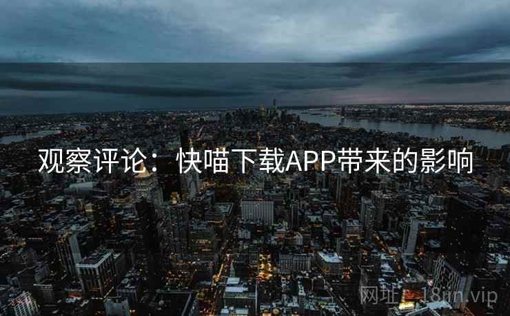 观察评论:快喵下载APP带来的影响 观察评论:快喵下载APP带来的影响