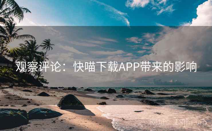 观察评论:快喵下载APP带来的影响 观察评论:快喵下载APP带来的影响
