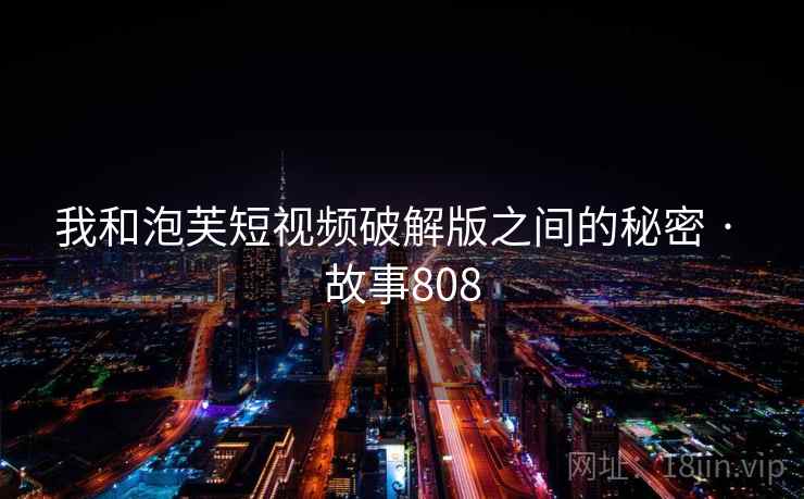 我和泡芙短视频破解版之间的秘密 · 故事808