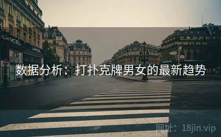 数据分析:打扑克牌男女的最新趋势 数据分析:打扑克牌男女的最新趋势