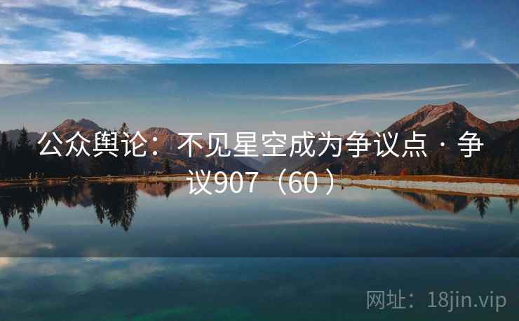 公众舆论:不见星空成为争议点 · 争议907(60 ) 公众舆论:不见星空成为争议点 · 争议907(60 )