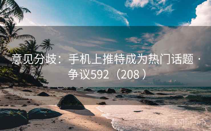 意见分歧：手机上推特成为热门话题 · 争议592（208 ）