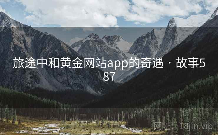 旅途中和黄金网站app的奇遇 · 故事587