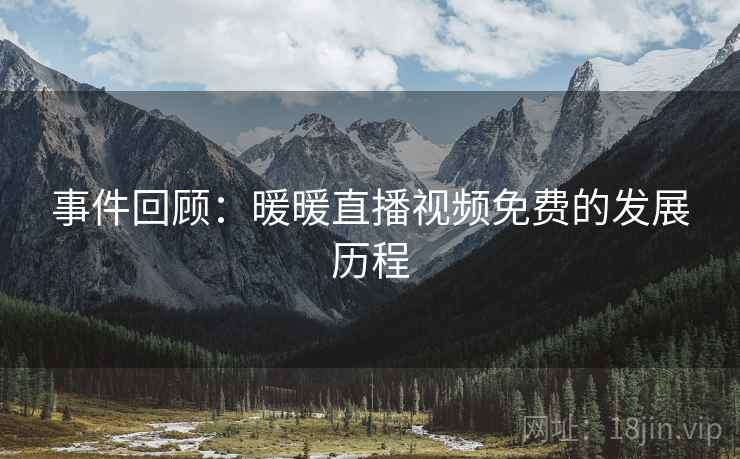 事件回顾:暖暖直播视频免费的发展历程 事件回顾:暖暖直播视频免费的发展历程