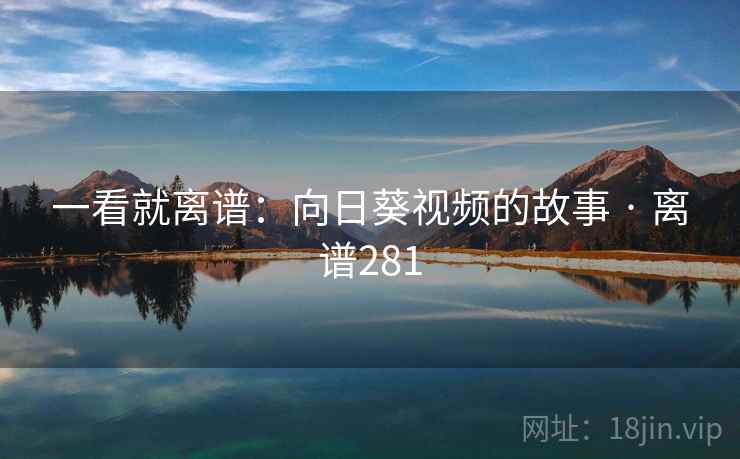 一看就离谱:向日葵视频的故事 · 离谱281 一看就离谱:向日葵视频的故事 · 离谱281