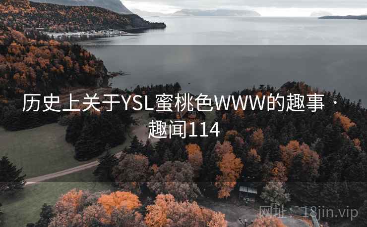 历史上关于YSL蜜桃色WWW的趣事 · 趣闻114 历史上关于YSL蜜桃色WWW的趣事 · 趣闻114