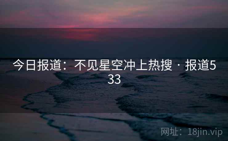 今日报道：不见星空冲上热搜 · 报道533