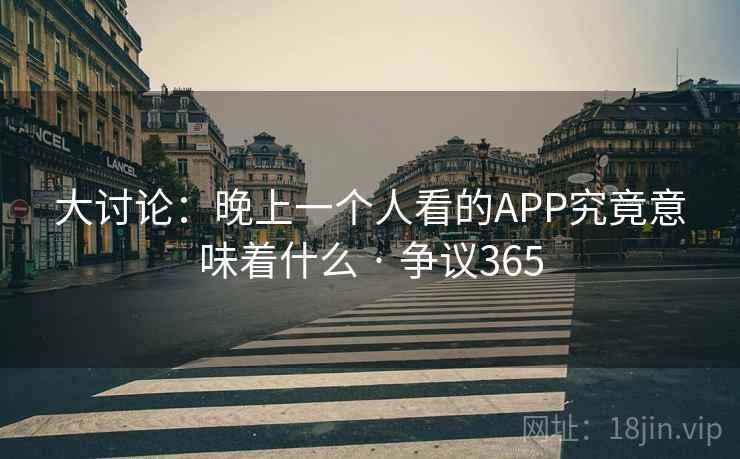 大讨论：晚上一个人看的APP究竟意味着什么 · 争议365