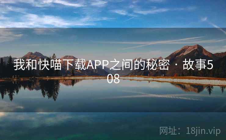我和快喵下载APP之间的秘密 · 故事508 我和快喵下载APP之间的秘密 · 故事508