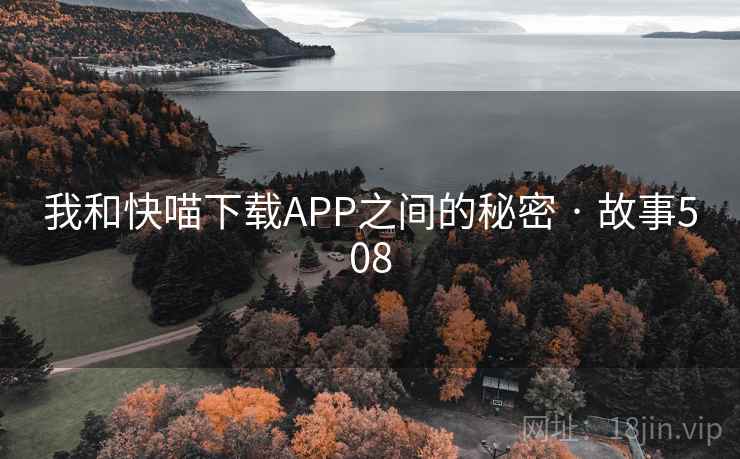 我和快喵下载APP之间的秘密 · 故事508 我和快喵下载APP之间的秘密 · 故事508